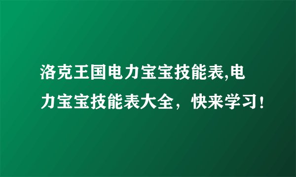 洛克王国电力宝宝技能表,电力宝宝技能表大全,快来学习!