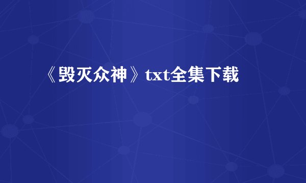 《毁灭众神》txt全集下载