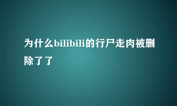 为什么bilibili的行尸走肉被删除了了
