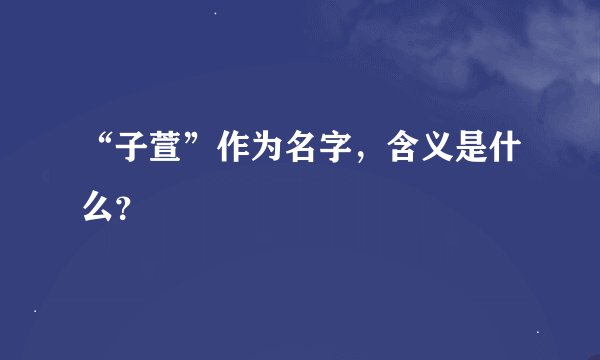 “子萱”作为名字，含义是什么？