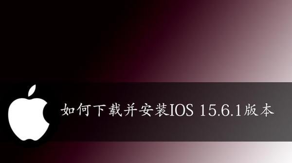 如何下载并安装IOS 15.6.1版本？