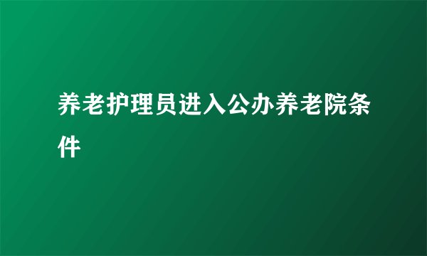 养老护理员进入公办养老院条件