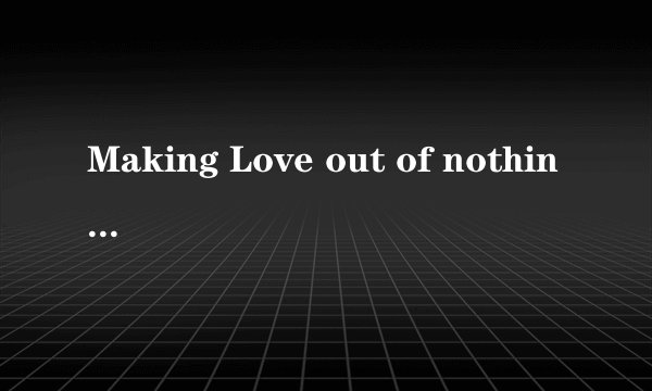Making Love out of nothing at all这首歌曲想表达什么意