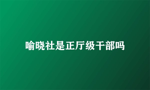 喻晓社是正厅级干部吗