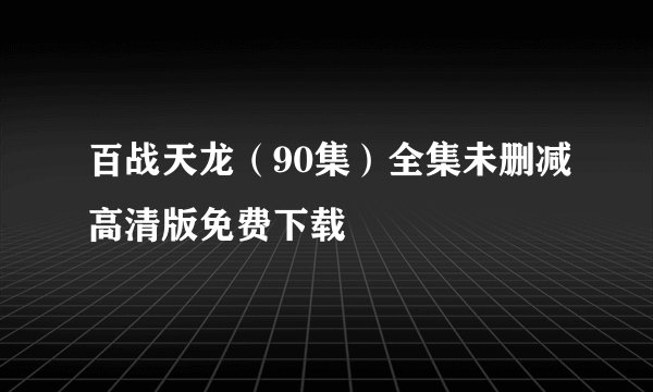 百战天龙（90集）全集未删减高清版免费下载