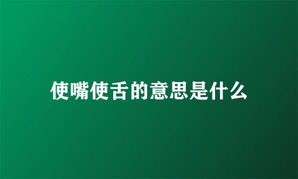 使嘴使舌的意思是什么