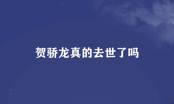 贺骄龙真的去世了吗