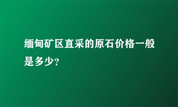 缅甸矿区直采的原石价格一般是多少？