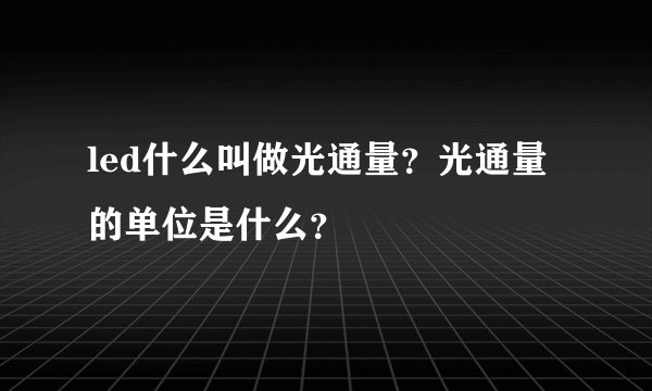 led什么叫做光通量？光通量的单位是什么？