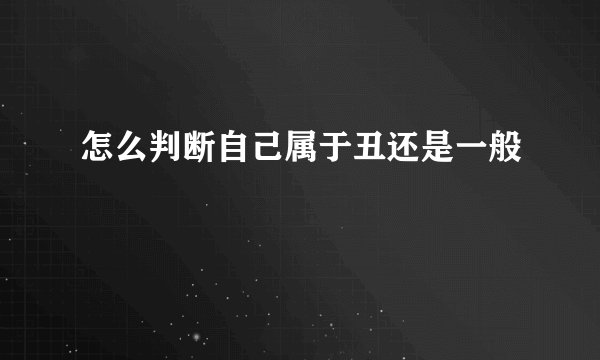 怎么判断自己属于丑还是一般