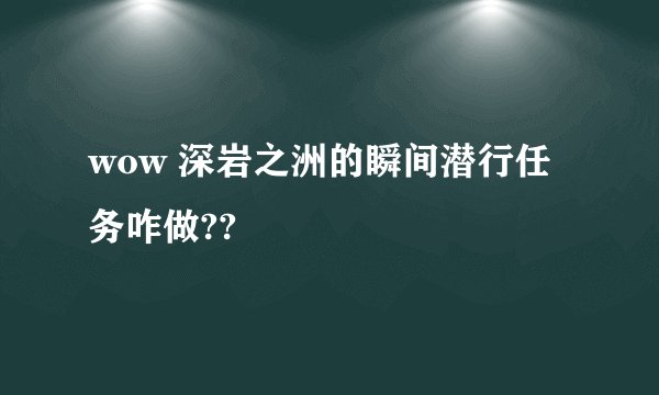 wow 深岩之洲的瞬间潜行任务咋做??