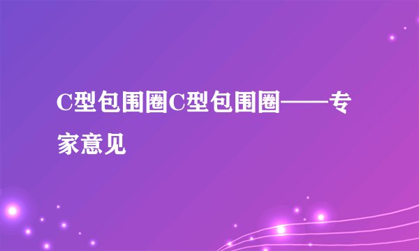 C型包围圈C型包围圈——专家意见