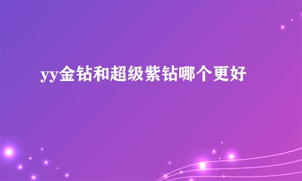 yy金钻和超级紫钻哪个更好