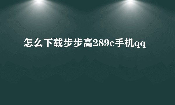 怎么下载步步高289c手机qq