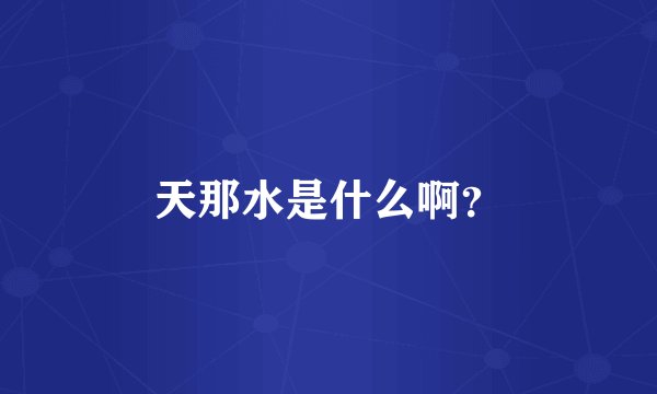天那水是什么啊？
