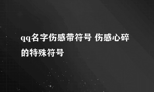 qq名字伤感带符号 伤感心碎的特殊符号