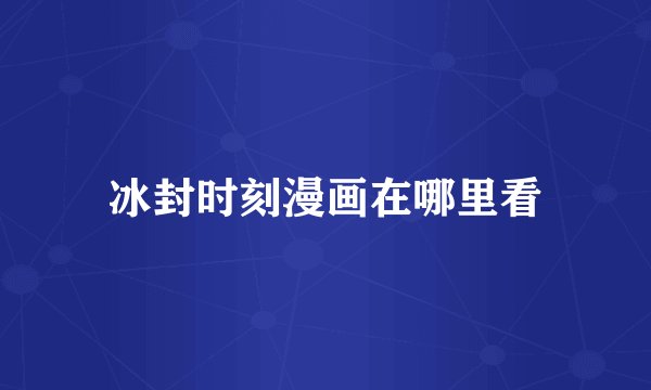 冰封时刻漫画在哪里看