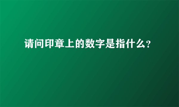 请问印章上的数字是指什么？