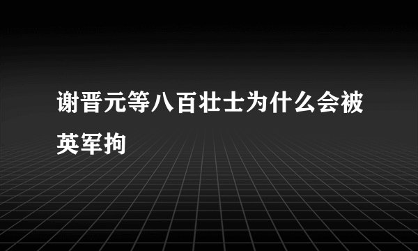 谢晋元等八百壮士为什么会被英军拘