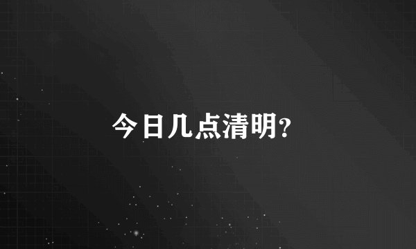 今日几点清明？