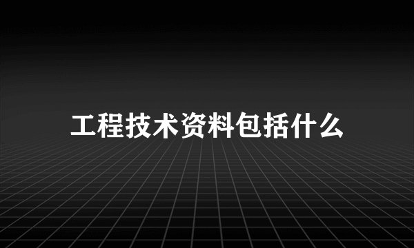 工程技术资料包括什么