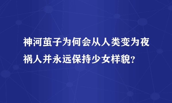 神河茧子为何会从人类变为夜祸人并永远保持少女样貌？