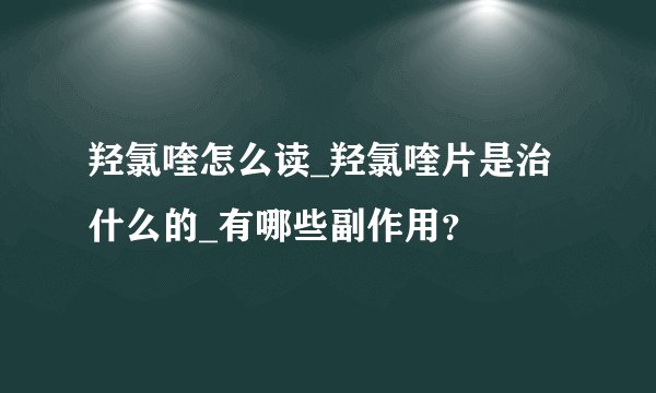 羟氯喹怎么读_羟氯喹片是治什么的_有哪些副作用？