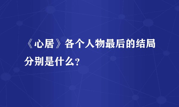 《心居》各个人物最后的结局分别是什么？