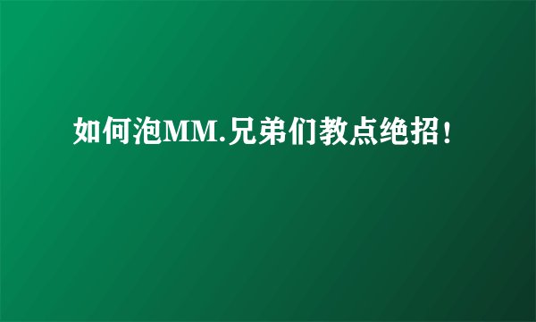 如何泡MM.兄弟们教点绝招！