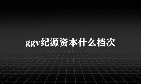 ggv纪源资本什么档次