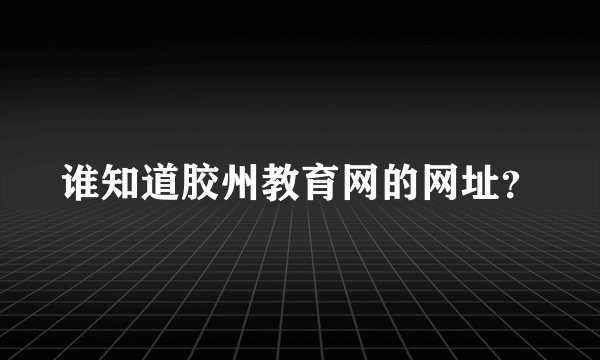 谁知道胶州教育网的网址？