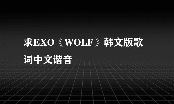 求EXO《WOLF》韩文版歌词中文谐音