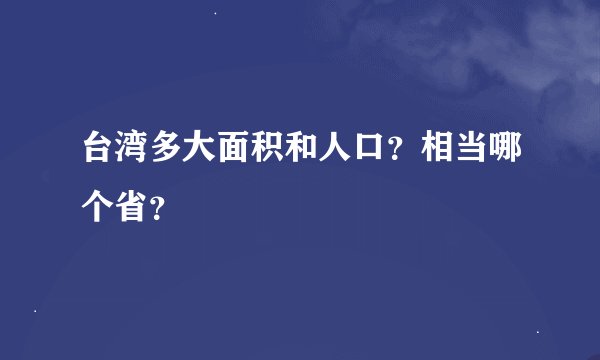 台湾多大面积和人口？相当哪个省？