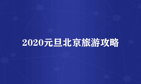 2020元旦北京旅游攻略