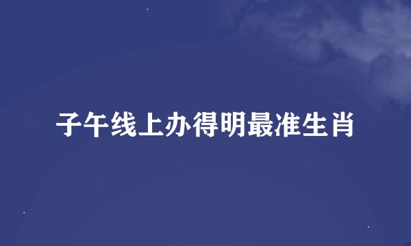 子午线上办得明最准生肖