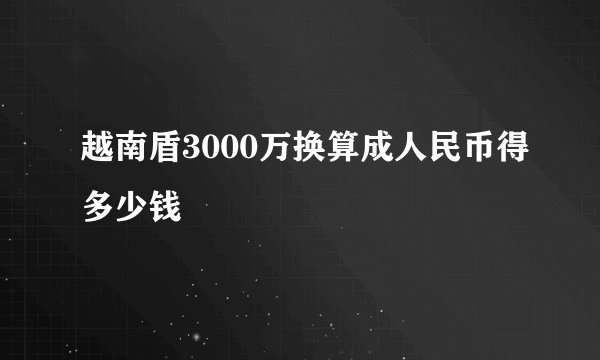 越南盾3000万换算成人民币得多少钱