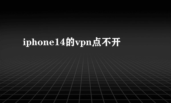 iphone14的vpn点不开
