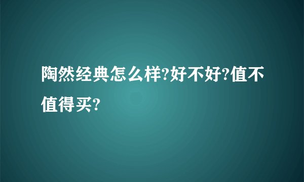 陶然经典怎么样?好不好?值不值得买?