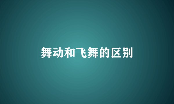 舞动和飞舞的区别