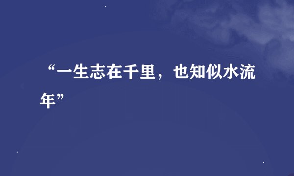 “一生志在千里，也知似水流年”