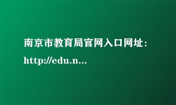 南京市教育局官网入口网址：http://edu.nanjing.gov.cn/