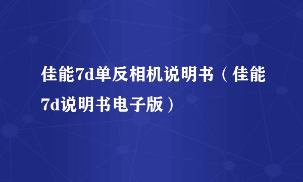 佳能7d单反相机说明书（佳能7d说明书电子版）