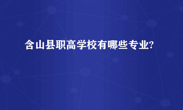 含山县职高学校有哪些专业?