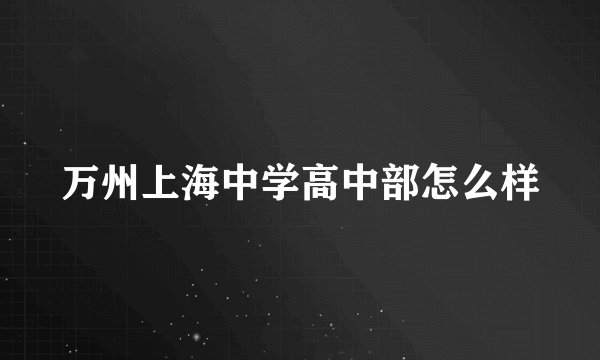 万州上海中学高中部怎么样