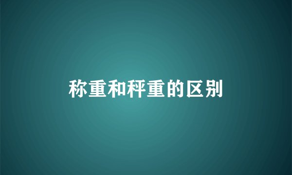 称重和秤重的区别