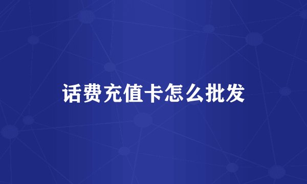 话费充值卡怎么批发