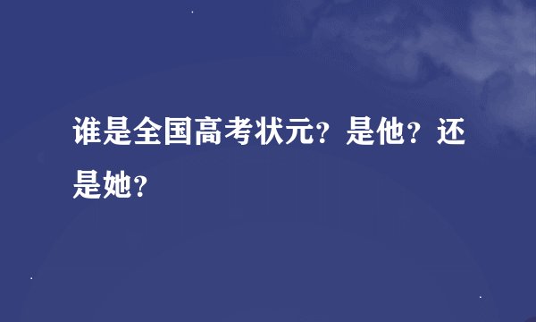 谁是全国高考状元？是他？还是她？