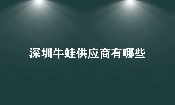 深圳牛蛙供应商有哪些