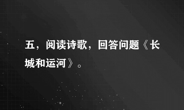 五，阅读诗歌，回答问题《长城和运河》。