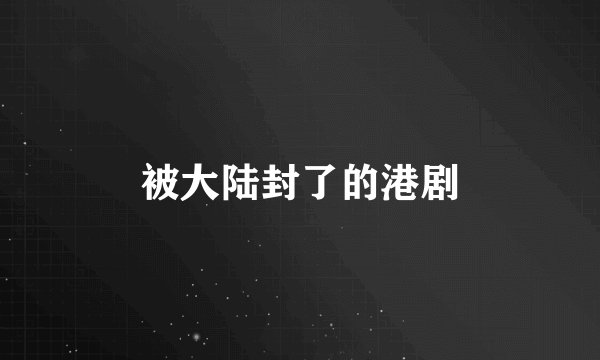 被大陆封了的港剧